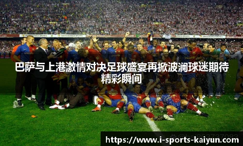 巴萨与上港激情对决足球盛宴再掀波澜球迷期待精彩瞬间