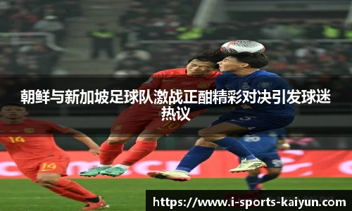 朝鲜与新加坡足球队激战正酣精彩对决引发球迷热议