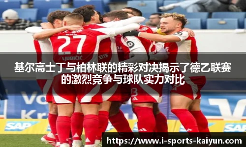 基尔高士丁与柏林联的精彩对决揭示了德乙联赛的激烈竞争与球队实力对比