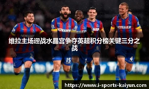 维拉主场迎战水晶宫争夺英超积分榜关键三分之战