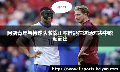 阿贾青年与特球队激战正酣谁能在这场对决中脱颖而出
