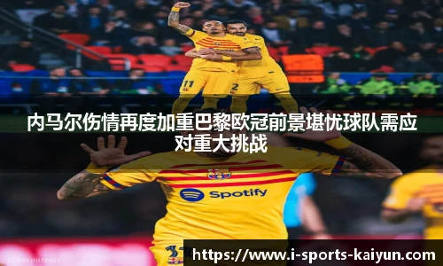 内马尔伤情再度加重巴黎欧冠前景堪忧球队需应对重大挑战