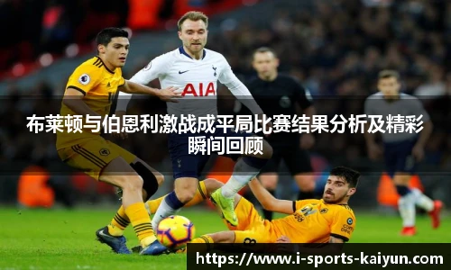 布莱顿与伯恩利激战成平局比赛结果分析及精彩瞬间回顾