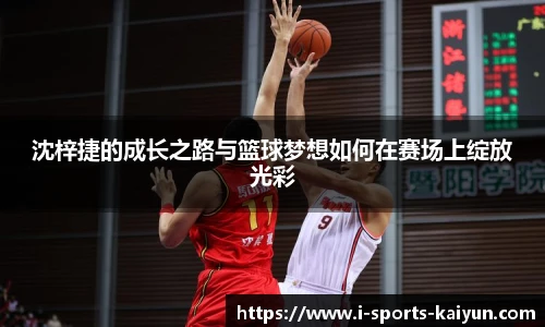 沈梓捷的成长之路与篮球梦想如何在赛场上绽放光彩