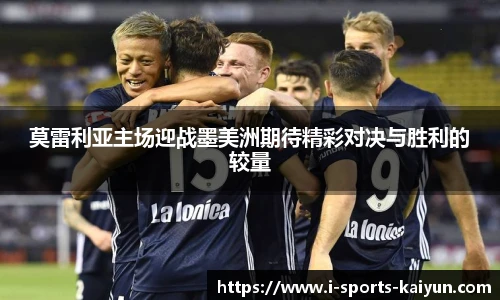 莫雷利亚主场迎战墨美洲期待精彩对决与胜利的较量