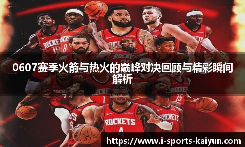0607赛季火箭与热火的巅峰对决回顾与精彩瞬间解析