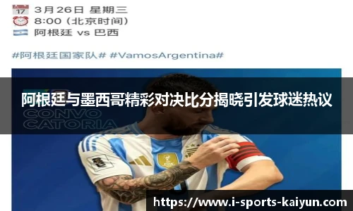 阿根廷与墨西哥精彩对决比分揭晓引发球迷热议