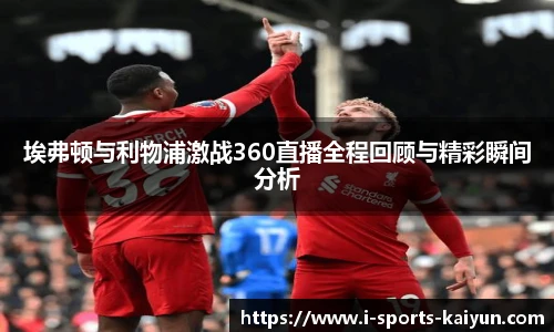埃弗顿与利物浦激战360直播全程回顾与精彩瞬间分析